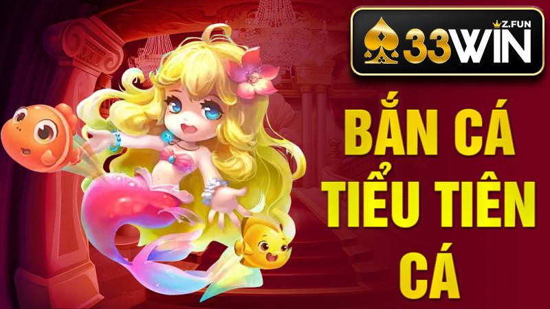 Bắn Cá Tiểu Tiên Cá 33Win - Trải Nghiệm Săn Thưởng 2026 1 Bắn cá Tiểu Tiên Cá 33Win